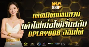เทคนิคแทงสวนไพ่ไม่สลับ BPLAY888 กลยุทธ์บาคาร่าทำเงิน
