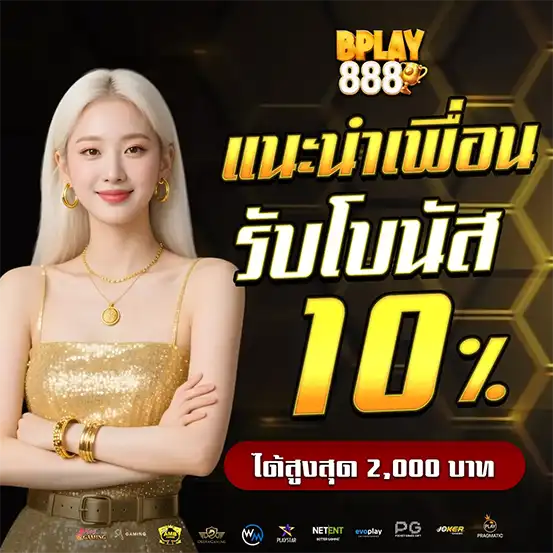 แนะนำเพื่อนรับโบนัส 10% BPLAY888 แจกทุกยูส